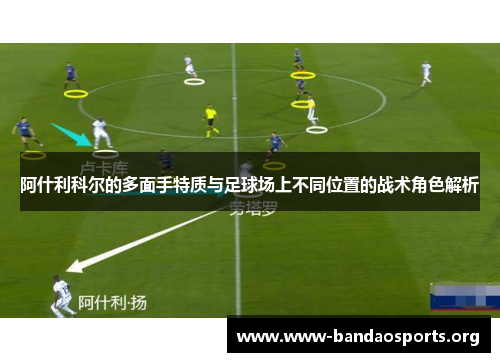 阿什利科尔的多面手特质与足球场上不同位置的战术角色解析