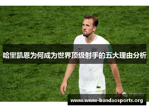 哈里凯恩为何成为世界顶级射手的五大理由分析