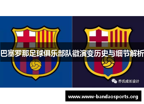 巴塞罗那足球俱乐部队徽演变历史与细节解析 巴塞罗那足球俱乐部队徽演变历史与细节解析