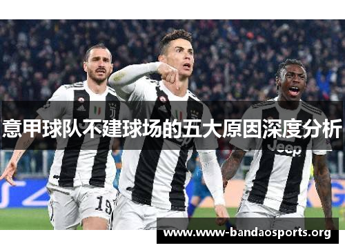 意甲球队不建球场的五大原因深度分析 意甲球队不建球场的五大原因深度分析
