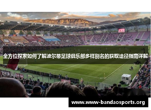 全方位探索如何了解波尔蒂足球俱乐部多样别名的获取途径指南详解