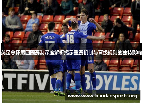英足总杯第四圈赛制深度解析揭示重赛机制与晋级规则的独特影响 英足总杯第四圈赛制深度解析揭示重赛机制与晋级规则的独特影响