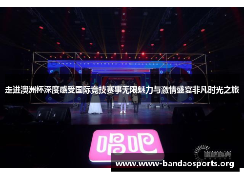 走进澳洲杯深度感受国际竞技赛事无限魅力与激情盛宴非凡时光之旅 走进澳洲杯深度感受国际竞技赛事无限魅力与激情盛宴非凡时光之旅