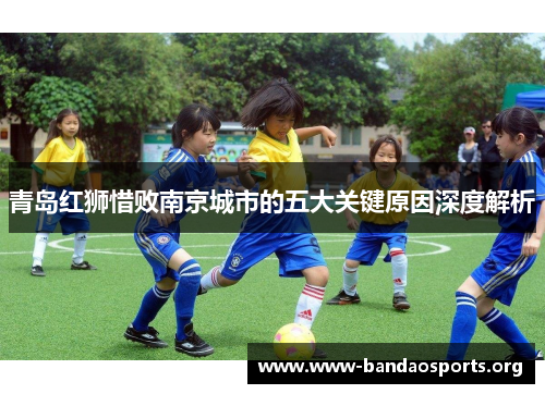 青岛红狮惜败南京城市的五大关键原因深度解析