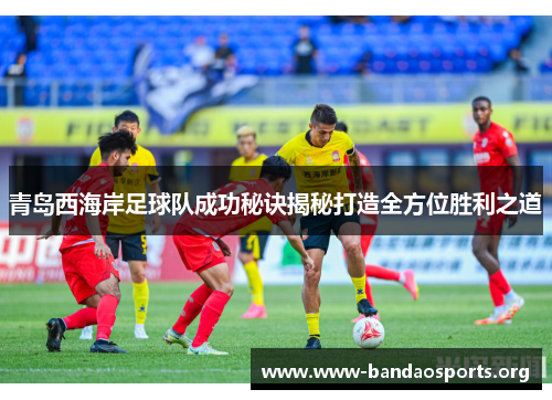 青岛西海岸足球队成功秘诀揭秘打造全方位胜利之道