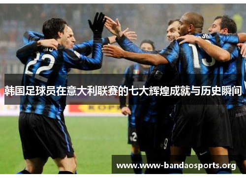 韩国足球员在意大利联赛的七大辉煌成就与历史瞬间