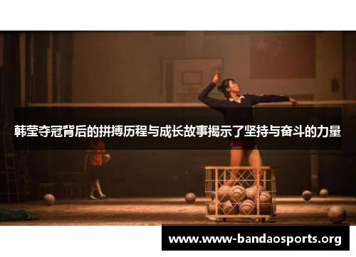 韩莹夺冠背后的拼搏历程与成长故事揭示了坚持与奋斗的力量