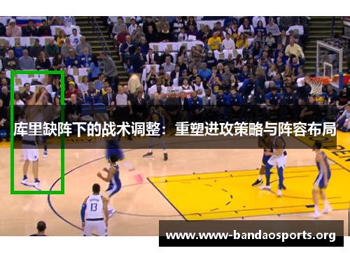 库里缺阵下的战术调整：重塑进攻策略与阵容布局