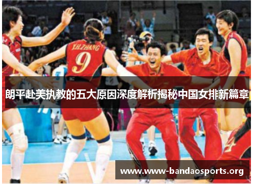 朗平赴美执教的五大原因深度解析揭秘中国女排新篇章