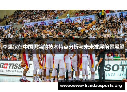 李凯尔在中国男篮的技术特点分析与未来发展前景展望