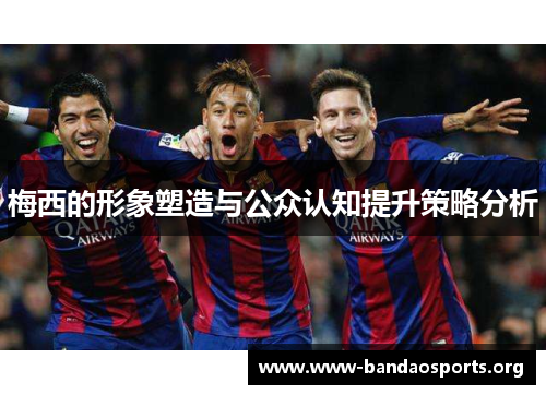 梅西的形象塑造与公众认知提升策略分析